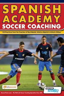 Spanish Academy Soccer Coaching - 120 Practices from the Coaches of Real Madrid, Atletico Madrid & Athletic Bilbao