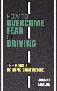 How to Overcome Fear of Driving: The Road to Driving Confidence