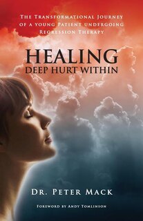 Couverture_Healing Deep Hurt Within Healing Deep Hurt Within - The Transformational Journey of a Young Patient Using Regression Therapy