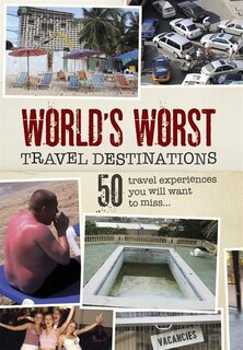 World's Worst Travel Destinations: 50 Travel Experiences You Will Want To Miss