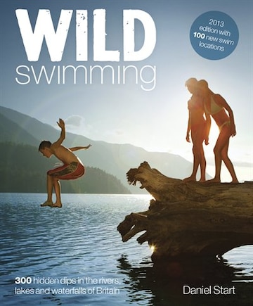 Wild Swimming Britain: 300 hidden dips in the rivers, lakes and waterfalls of Britain