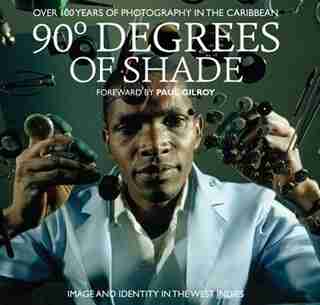 90 Degrees of Shade: 100 Years of Photography in The Caribbean by Stuart Baker