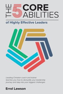 The 5 Core Abilities of Highly Effective Leaders: Leading Christian coach and trainer teaches you how to demystify your leadership journey and step into your biggest challenges.