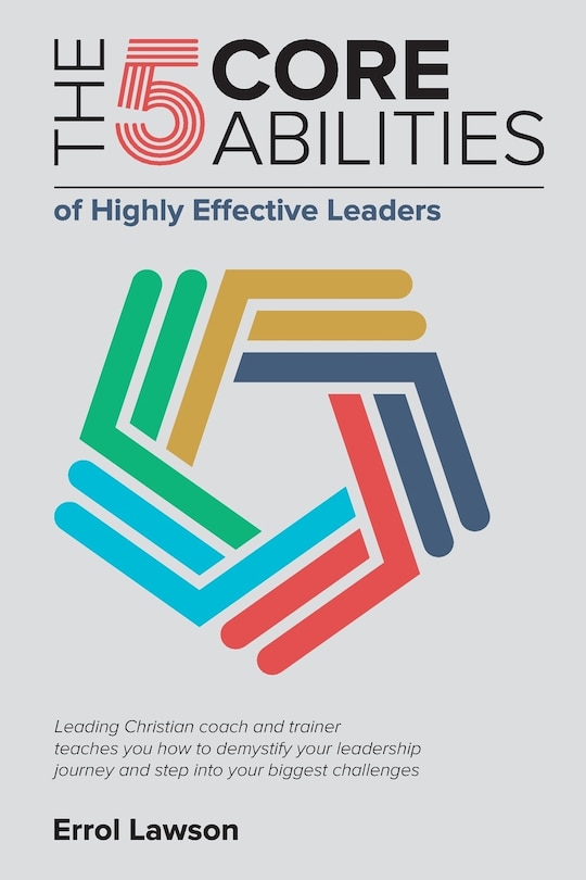 The 5 Core Abilities of Highly Effective Leaders: Leading Christian coach and trainer teaches you how to demystify your leadership journey and step into your biggest challenges.