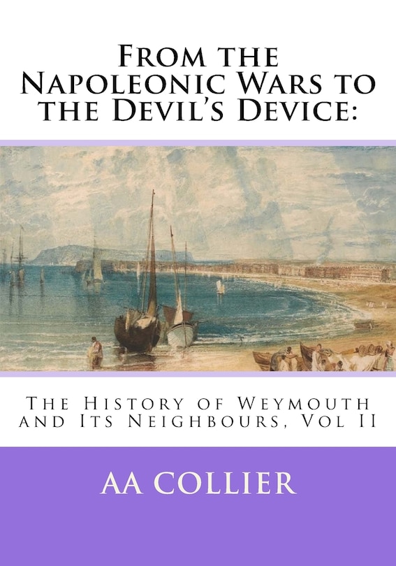 From the Napoleonic Wars to the Devil's Device: The History of Weymouth and Its Neighbours, Vol II