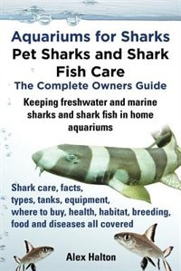 Front cover_Aquariums For Sharks. Keeping Aquarium Sharks And Shark Fish. Shark Care, Tanks, Species, Health, Food, Equipment, Breeding, Freshwater And Marine All