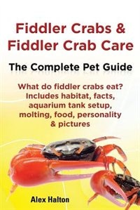 Front cover_Fiddler Crabs & Fiddler Crab Care. Complete Pet Guide. What Do Fiddler Crabs Eat? Includes Habitat, Facts, Aquarium Tank Setup, Molting, Food, Persona