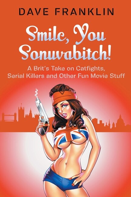 Front cover_Smile, You Sonuvabitch! A Brit's Take on Catfights, Serial Killers and Other Fun Movie Stuff