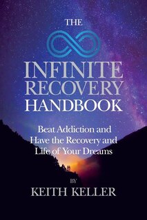 The Infinite Recovery Handbook: Beat Addiction And Have The Recovery And Life Of Your Dreams