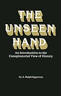 The Unseen Hand: An Introduction To The Conspiratorial View Of History