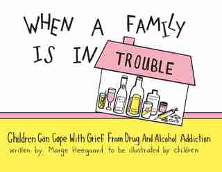 When a Family is in Trouble: Children Can Cope With Grief From Drug And Alcohol Addiction by Marge Heegaard