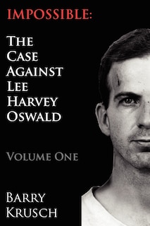 Impossible: The Case Against Lee Harvey Oswald (Volume One)