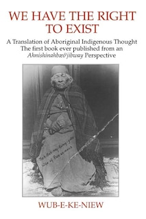 We Have The Right To Exist: A Translation of Aboriginal Indigenous Thought The first book ever published from an Ahnisinahbaeojibway Perspective