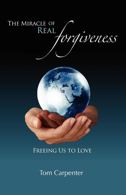 The Miracle of Real Forgiveness: Freeing Us To Love