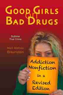 Good Girls On Bad Drugs: Addiction Nonfiction In A Revised Edition by Mark Mathew Braunstein