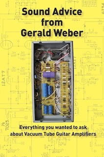 Sound Advice From Gerald Weber: Everything You Wanted To Ask About Vacuum Tube Guitar Amplifiers