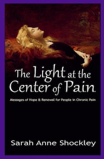 The Light at the Center of Pain: Messages of Hope & Renewal for People in Chronic Pain