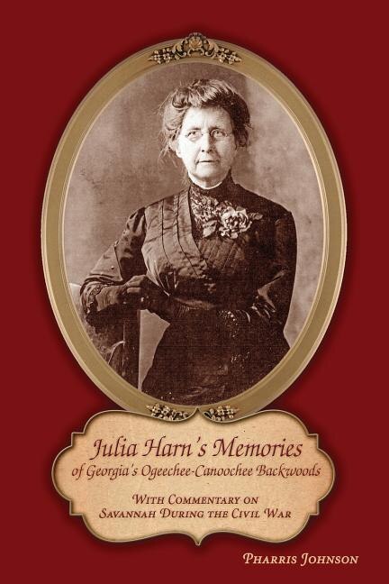 Julia Harn's Memories of Georgia's Ogeechee-Canoochee Backwoods: With Commentary on Savannah During the Civil War