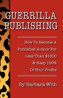 Guerrilla Publishing: How To Become A Published Author For Less Than $1500 & Keep 100% Of The Profits