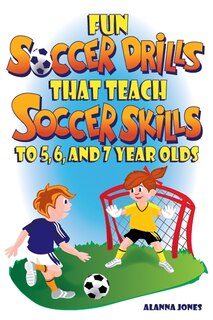 Couverture_Fun Soccer Drills That Teach Soccer Skills to 5, 6, and 7 Year Olds