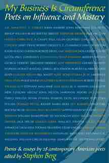 My Business Is Circumference: Poets on Influence and Mastery by Stephen Berg