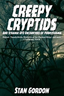 Front cover_Creepy Cryptids and Strange UFO Encounters of Pennsylvania. Bigfoot, Thunderbirds, Mysteries of the Chestnut Ridge and More. Casebook Four
