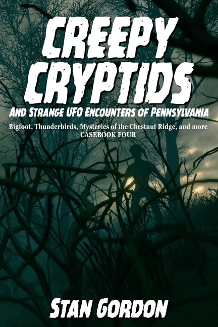Front cover_Creepy Cryptids and Strange UFO Encounters of Pennsylvania. Bigfoot, Thunderbirds, Mysteries of the Chestnut Ridge and More. Casebook Four