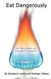 Eat Dangerously: The Blow Health Out Your Ass!!! Cookbook
