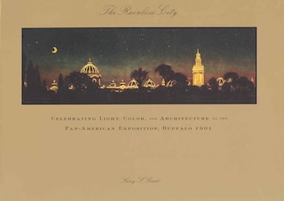 The Rainbow City: Celebrating Light, Color, And Architecture At The Pan-american Exposition, Buffalo 1901