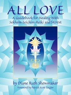 All Love: A Guidebook for Healing with Sekhem-Seichim-Reiki and SKHM