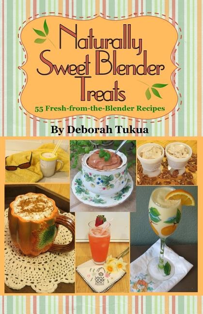 Naturally Sweet Blender Treats: 55 Fresh-from-the-Blender Recipes