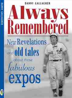 Always Remembered: New revelations and old tales about those fabulous Expos by Danny Gallagher