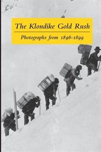 The Klondike Gold Rush: Photographs From 1896-1899