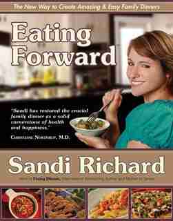 Eating Forward: The New Way to Create Amazing & Easy Family Dinners by Sandi Richard