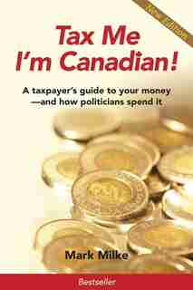 Tax Me I'm Canadian!: A taxpayer's guide to your money and how politicians spend it by Mark Milke