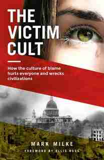 The Victim Cult: How the Culture of Blame Hurts Everyone and Wrecks Civilizations de Mark Milke