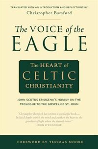 The Voice of the Eagle: The Heart of Celtic Christianity: John Scotus Eriugena's Homily on the Prologue to the Gospel of St. John