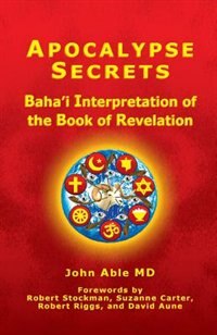 Apocalypse Secrets: Baha'i Interpretation Of The Book Of Revelation