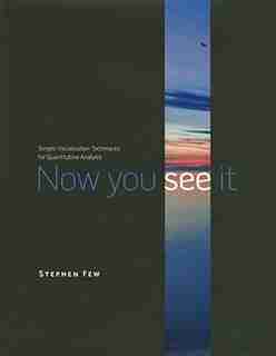 Now You See It: Simple Visualization Techniques for Quantitative Analysis by Stephen Few