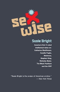 Sexwise: America's First X-Rated Intellectual Takes On: Catharine MacKinnon, Camille Paglia, Madonna, Stephen King, Nicholas Baker, The Black Panthers, & The GOP