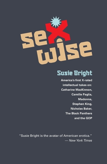 Sexwise: America's First X-Rated Intellectual Takes On: Catharine MacKinnon, Camille Paglia, Madonna, Stephen King, Nicholas Baker, The Black Panthers, & The GOP