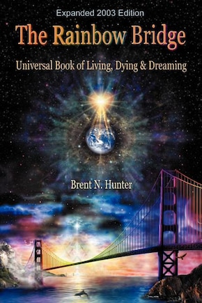 The Rainbow Bridge: Universal Book Of Living, Dying And Dreaming