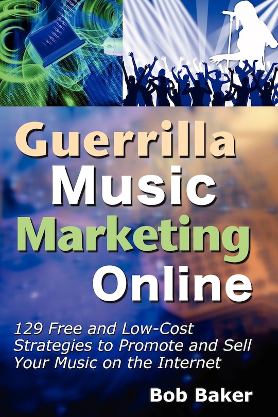 Guerrilla Music Marketing Online: 129 Free & Low-Cost Strategies to Promote & Sell Your Music on the Internet