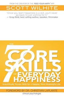The 7 Core Skills of Everyday Happiness: Scientifically Proven Skills for a Happier, More Meaningful Life