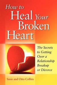 Couverture_How To Heal Your Broken Heart: The Secrets To Getting Over A Relationship Breakup Or Divorce