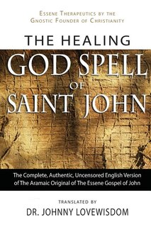 The Healing God Spell of Saint John: Essene Therapeutics by the Gnostic Founder of Christianity