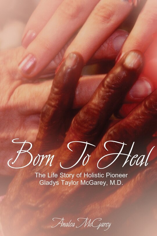 Born to Heal: The Life Story of Holistic Pioneer Gladys Taylor McGarey, M.D.