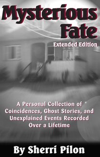 Mysterious Fate - Extended Edition: A Personal Collection of Coincidences, Ghost Stories, and Unexplained Events Recorded Over a Lifetim