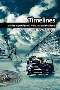 Timelines: Stories Inspired By H.g. Wells' The Time Machine by Jw Schnarr