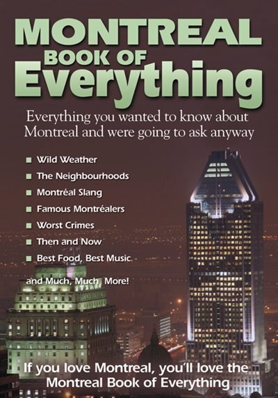Montreal Book Of Everything: Everything You Wanted To Know About Montreal And Were Going To Ask Anyway